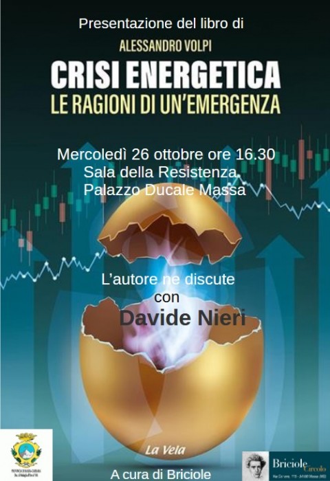 L'incontro, organizzato dall'associazione Briciole mercoledì 26 ottobre alle 16,30 nella sala della Resistenza di Palazzo Ducale, intende favorire una discussione su cause ed effetti della crisi energetica partendo dalle considerazioni affidate dal prof. Alessandro Volpi (università di Pisa) ad un agile libro intitolato Crisi energetica. Le ragioni di un'emergenza pubblicato dalla casa editrice La Vela. Dalle sollecitazioni rivolte all'autore da parte di David Nieri emergeranno le tesi portanti del testo, che potranno essere poi discusse dai partecipanti all'incontro e approfondite da eventuali loro contributi.
